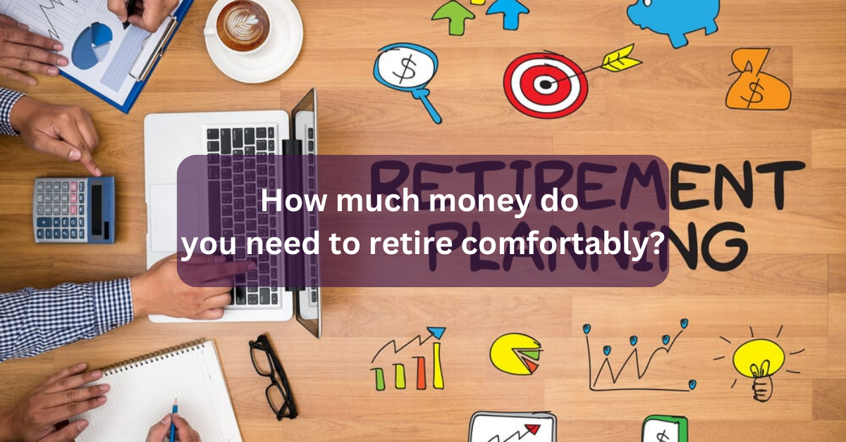 How much money do you need to retire comfortably